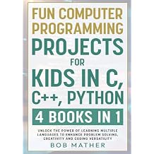 Fun Computer Programming Projects for Kids in C, C++, Python: 4 Books in 1: Unlock the Power of Learning Multiple Languages to Enhance Problem ... Versatility (Coding for Absolute Beginners) Paperback October 3, 2024