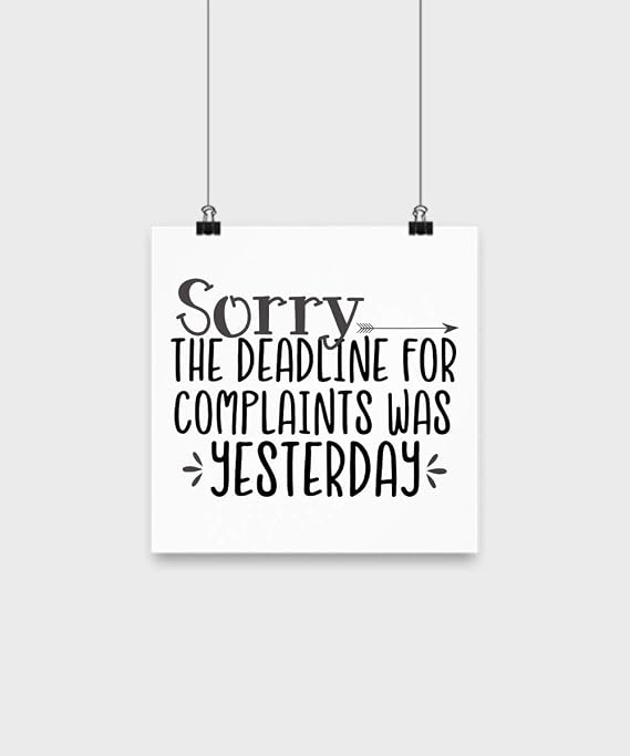 Sorry The Deadline for Complaints was Yesterday Poster 10" x 10"