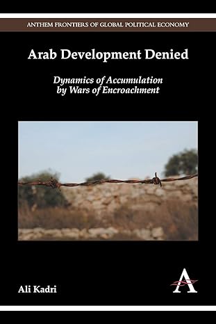 Arab Development Denied: Dynamics of Accumulation by Wars of Encroachment (Anthem Frontiers of Global Political Economy and Development)