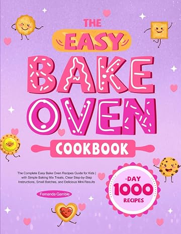 The Easy Bake Oven Cookbook: The Complete Easy Bake Oven Recipes Guide for Kids | with Simple Baking Mix Treats, Clear Step-by-Step Instructions, Small Batches, and Delicious Mini Results