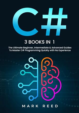C#: 3 books in 1 - The Ultimate Beginner, Intermediate & Advanced Guides to Master C# Programming Quickly with No Experience (Computer Programming)