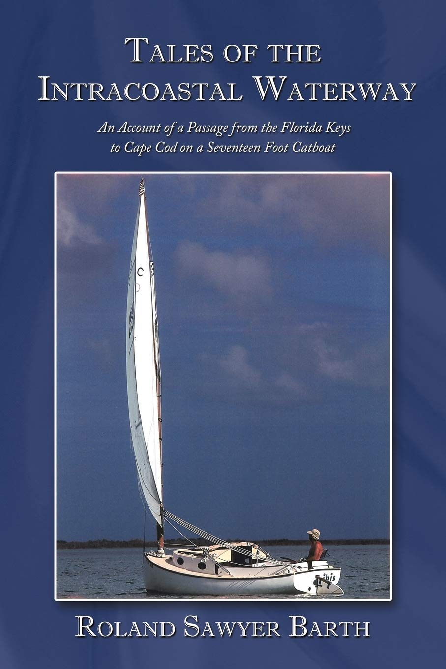 Tales of the Intracoastal Waterway: An Account of a Passage from the Florida Keys to Cape Cod on a Seventeen Foot Catboat Paperback – January 25, 2010