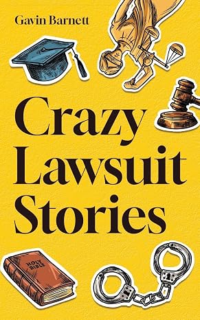 Crazy Lawsuit Stories: Discover 101 of The Most Bizarre, Hilarious, and Mind-Boggling Lawsuits Ever!