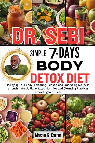 DR. SEBI SIMPLE 7 DAYS BODY DETOX DIET: Purifying Your Body, Restoring Balance, and Embracing Wellness through Natural, Plant-Based Nutrition and ... (Dr. Sebi Healing Books for All Diseases)