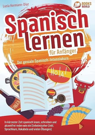 Spanisch lernen fur Anfanger - Der geniale Spanisch-Intensivkurs: In kurzester Zeit spanisch lesen, schreiben und akzentfrei reden wie ein ... Vokabeln & vielen Ubungen) (German Edition)