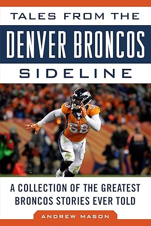 Tales from the Denver Broncos Sideline: A Collection of the Greatest Broncos Stories Ever Told
