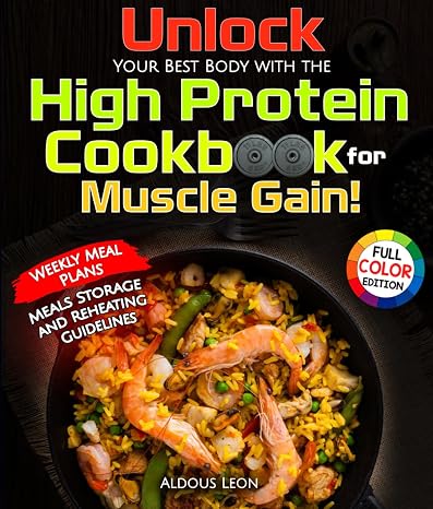 Unlock Your Best Body with the High Protein Cookbook for Muscle Gain!: 2000 Days Fat Burning Recipes With Pictures and Weekly Meal Plan for Building ... Body. Full Color Edition and Shopping List.