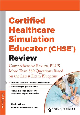 Certified Healthcare Simulation Educator (CHSE) Review: Comprehensive Review, PLUS More Than 350 Questions Based on the Latest Exam Blueprint
