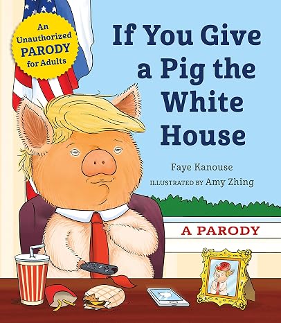 If You Give a Pig the White House: A Parody for Adults